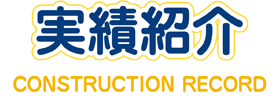 工事実績-CONSTRUCTION RECORD-
